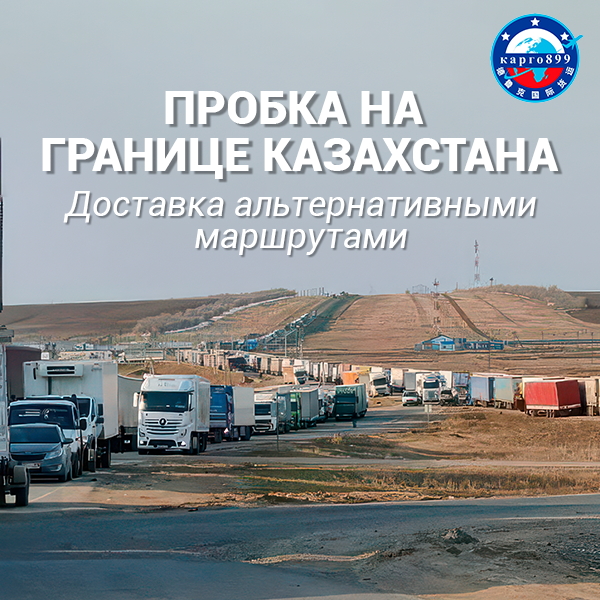 Пробки в Казахстане: Карго899 открывает новые маршруты доставки из Китая